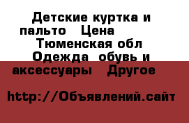 Детские куртка и пальто › Цена ­ 1 700 - Тюменская обл. Одежда, обувь и аксессуары » Другое   